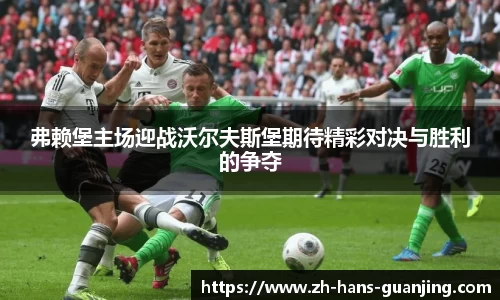弗赖堡主场迎战沃尔夫斯堡期待精彩对决与胜利的争夺